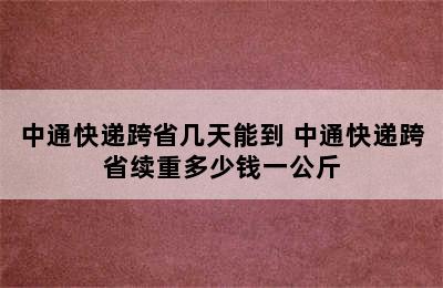 中通快递跨省几天能到 中通快递跨省续重多少钱一公斤